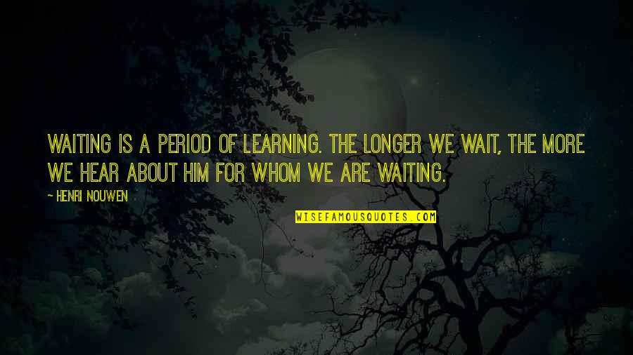 Prepare Yourself For The Worst Quotes By Henri Nouwen: Waiting is a period of learning. The longer