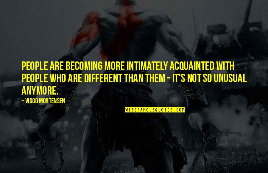 Prepare Yourselves Quotes By Viggo Mortensen: People are becoming more intimately acquainted with people