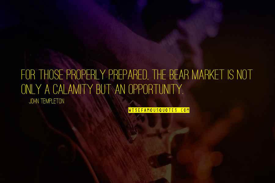 Prepared Opportunity Quotes By John Templeton: For those properly prepared, the bear market is