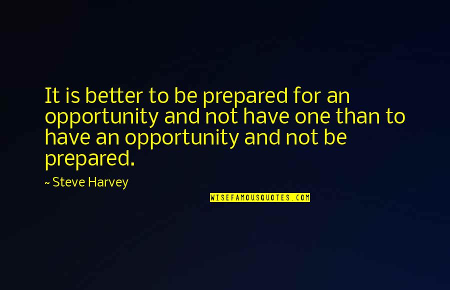 Prepared Opportunity Quotes By Steve Harvey: It is better to be prepared for an