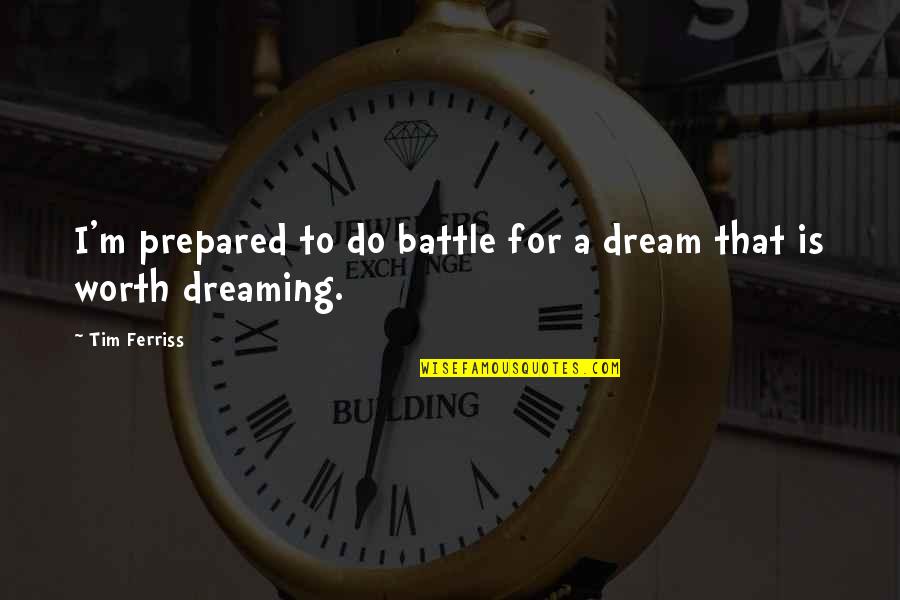 Prepared Quotes By Tim Ferriss: I'm prepared to do battle for a dream