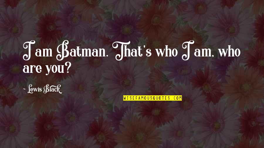Prepared Speech Quotes By Lewis Black: I am Batman. That's who I am, who Prepared Speech Quotes By Lewis Black: I am Batman. That's who I am, who