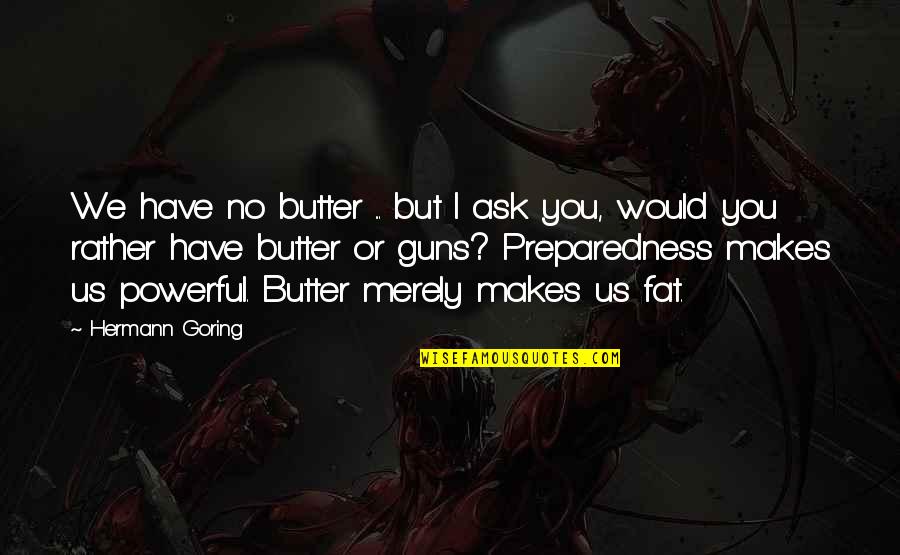 Preparedness Quotes By Hermann Goring: We have no butter ... but I ask