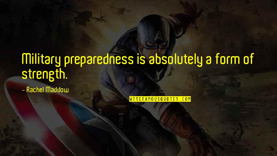 Preparedness Quotes By Rachel Maddow: Military preparedness is absolutely a form of strength.