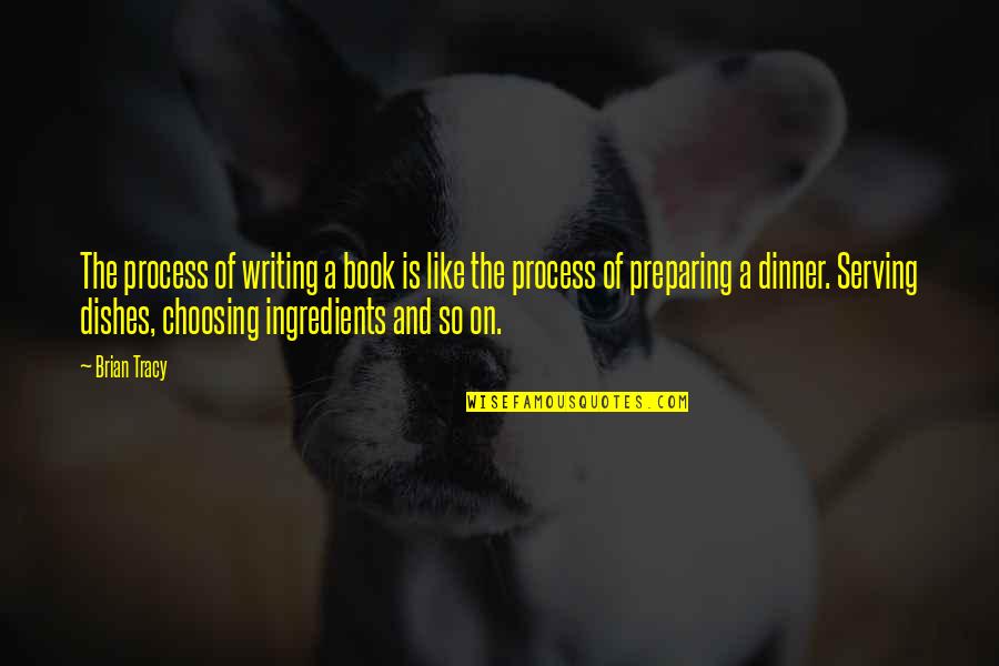 Preparing Dinner Quotes By Brian Tracy: The process of writing a book is like
