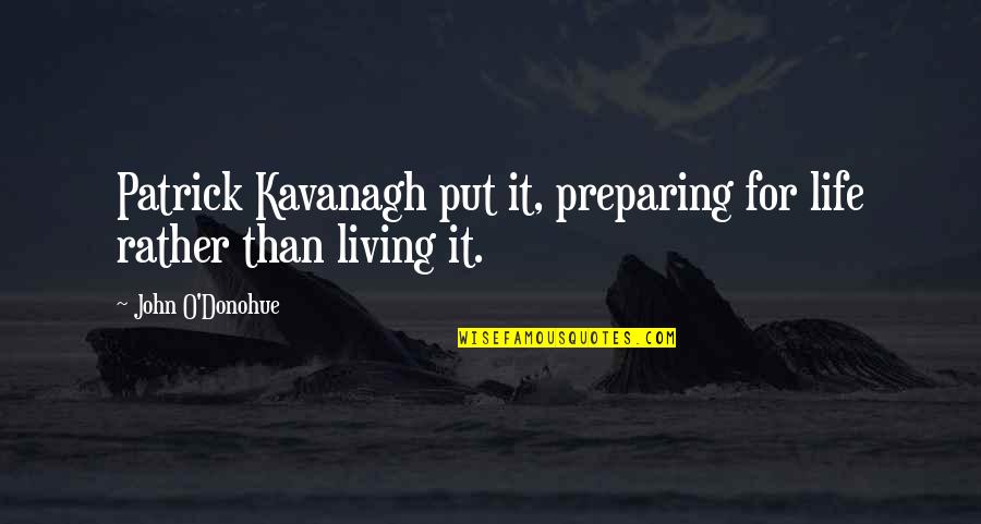 Preparing For Life Quotes By John O'Donohue: Patrick Kavanagh put it, preparing for life rather Preparing For Life Quotes By John O'Donohue: Patrick Kavanagh put it, preparing for life rather