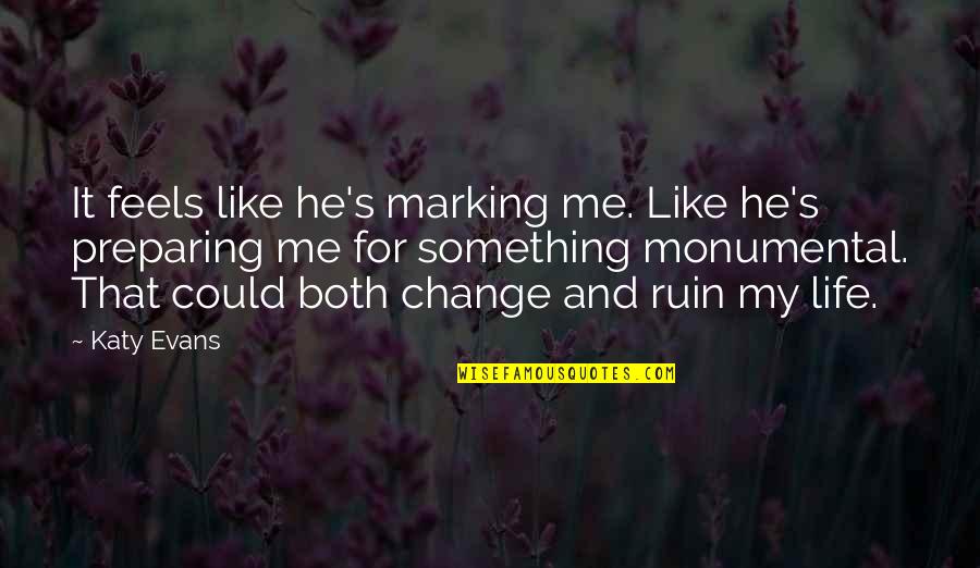 Preparing For Life Quotes By Katy Evans: It feels like he's marking me. Like he's Preparing For Life Quotes By Katy Evans: It feels like he's marking me. Like he's