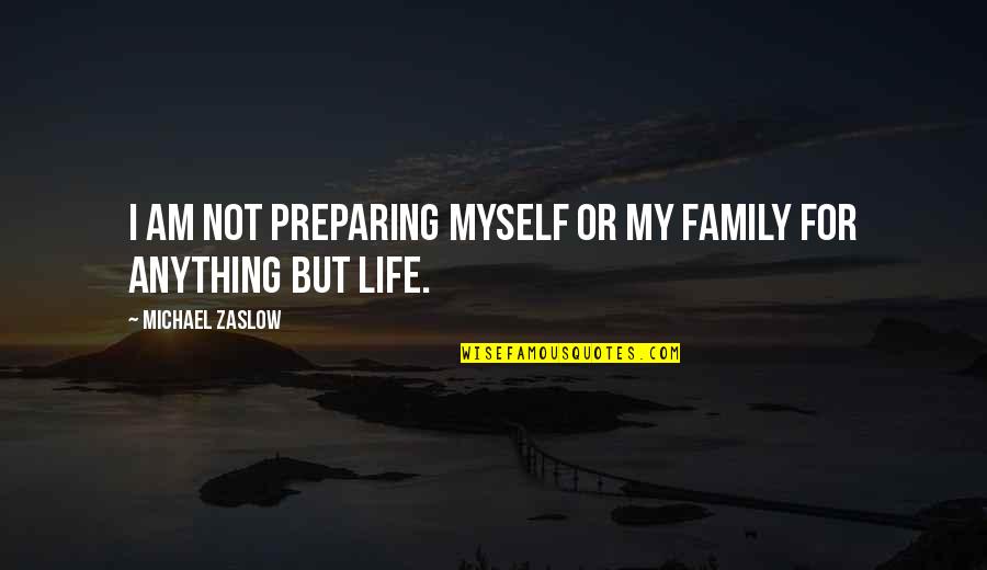 Preparing For Life Quotes By Michael Zaslow: I am not preparing myself or my family Preparing For Life Quotes By Michael Zaslow: I am not preparing myself or my family
