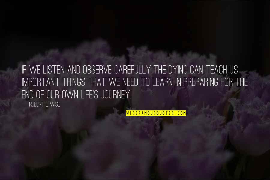 Preparing For Life Quotes By Robert L. Wise: If we listen and observe carefully the dying Preparing For Life Quotes By Robert L. Wise: If we listen and observe carefully the dying