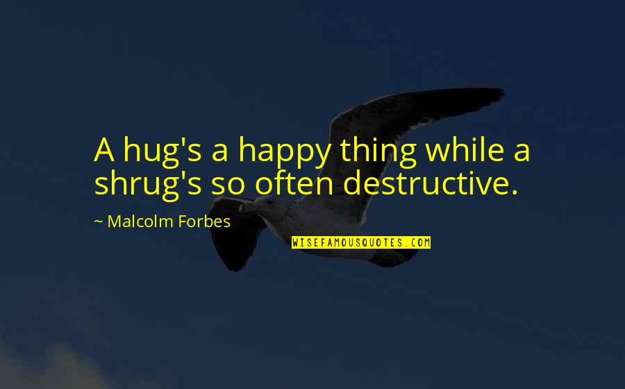 Prepayment Risk Quotes By Malcolm Forbes: A hug's a happy thing while a shrug's Prepayment Risk Quotes By Malcolm Forbes: A hug's a happy thing while a shrug's
