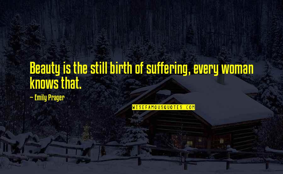 Prepelita De Colorat Quotes By Emily Prager: Beauty is the still birth of suffering, every