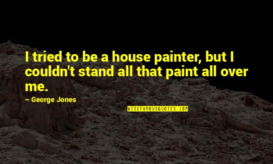 Prepelita De Colorat Quotes By George Jones: I tried to be a house painter, but