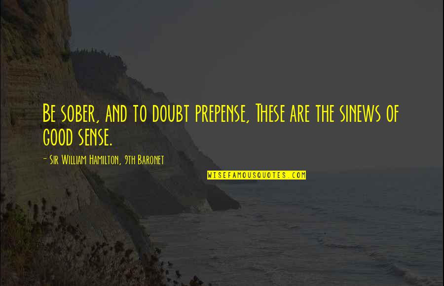 Prepense Quotes By Sir William Hamilton, 9th Baronet: Be sober, and to doubt prepense, These are