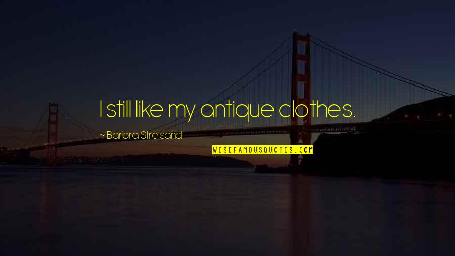 Preplan Quotes By Barbra Streisand: I still like my antique clothes. Preplan Quotes By Barbra Streisand: I still like my antique clothes.