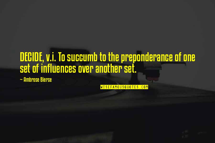 Preponderance Quotes By Ambrose Bierce: DECIDE, v.i. To succumb to the preponderance of Preponderance Quotes By Ambrose Bierce: DECIDE, v.i. To succumb to the preponderance of