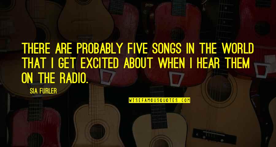 Preponderance Quotes By Sia Furler: There are probably five songs in the world Preponderance Quotes By Sia Furler: There are probably five songs in the world