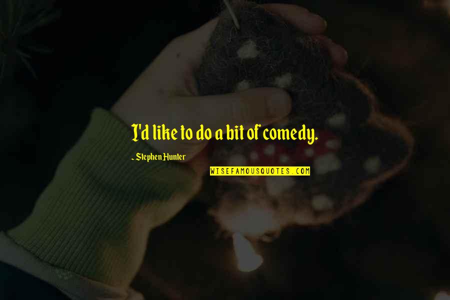 Preponderant Quotes By Stephen Hunter: I'd like to do a bit of comedy. Preponderant Quotes By Stephen Hunter: I'd like to do a bit of comedy.