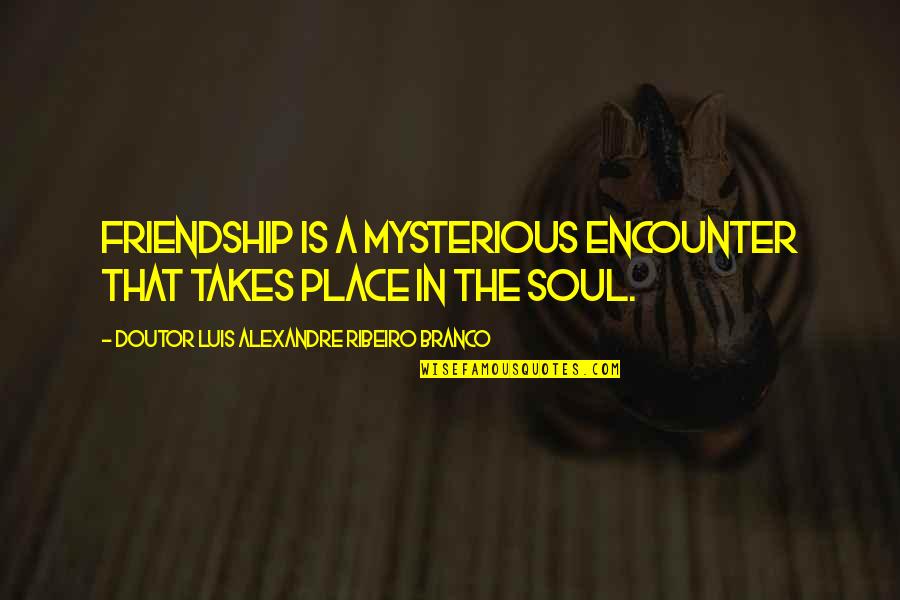 Preponderantly Synonym Quotes By Doutor Luis Alexandre Ribeiro Branco: Friendship is a mysterious encounter that takes place