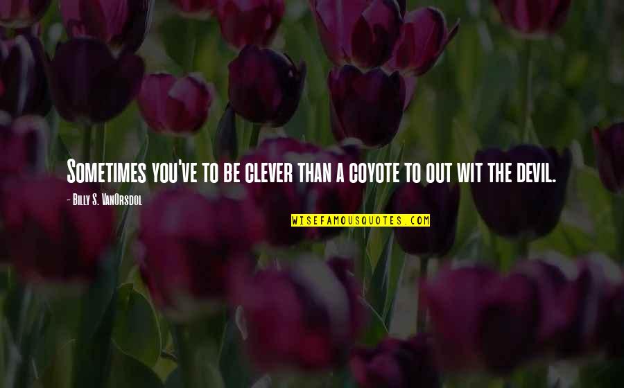 Preponderated Quotes By Billy S. VanOrsdol: Sometimes you've to be clever than a coyote Preponderated Quotes By Billy S. VanOrsdol: Sometimes you've to be clever than a coyote