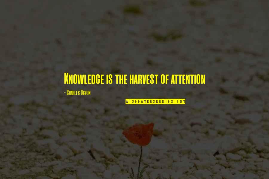 Preponderatingly Quotes By Charles Olson: Knowledge is the harvest of attention Preponderatingly Quotes By Charles Olson: Knowledge is the harvest of attention