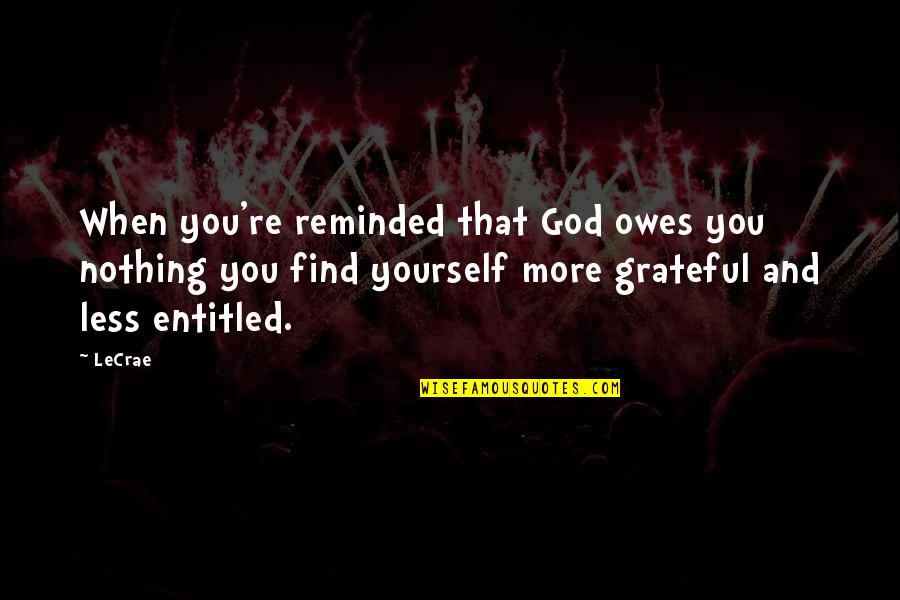 Preponderatingly Quotes By LeCrae: When you're reminded that God owes you nothing Preponderatingly Quotes By LeCrae: When you're reminded that God owes you nothing