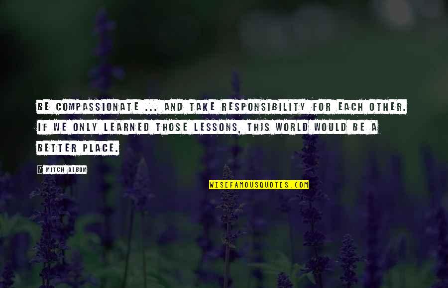 Preporuke Kriznog Quotes By Mitch Albom: Be compassionate ... and take responsibility for each Preporuke Kriznog Quotes By Mitch Albom: Be compassionate ... and take responsibility for each