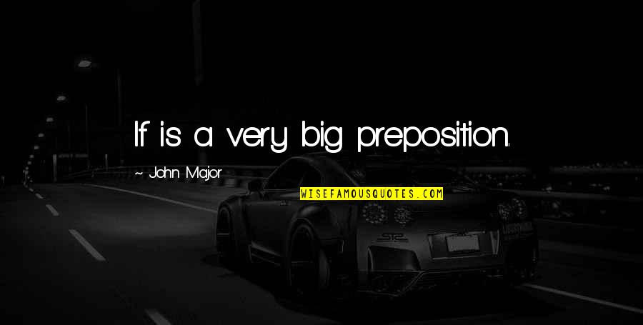 Prepositions Quotes By John Major: If is a very big preposition. Prepositions Quotes By John Major: If is a very big preposition.