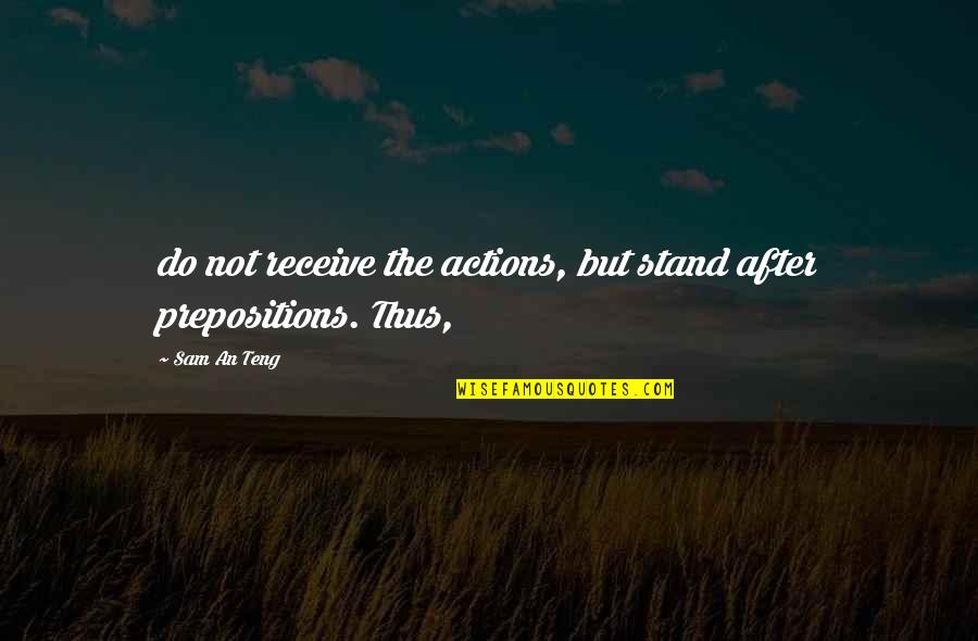 Prepositions Quotes By Sam An Teng: do not receive the actions, but stand after