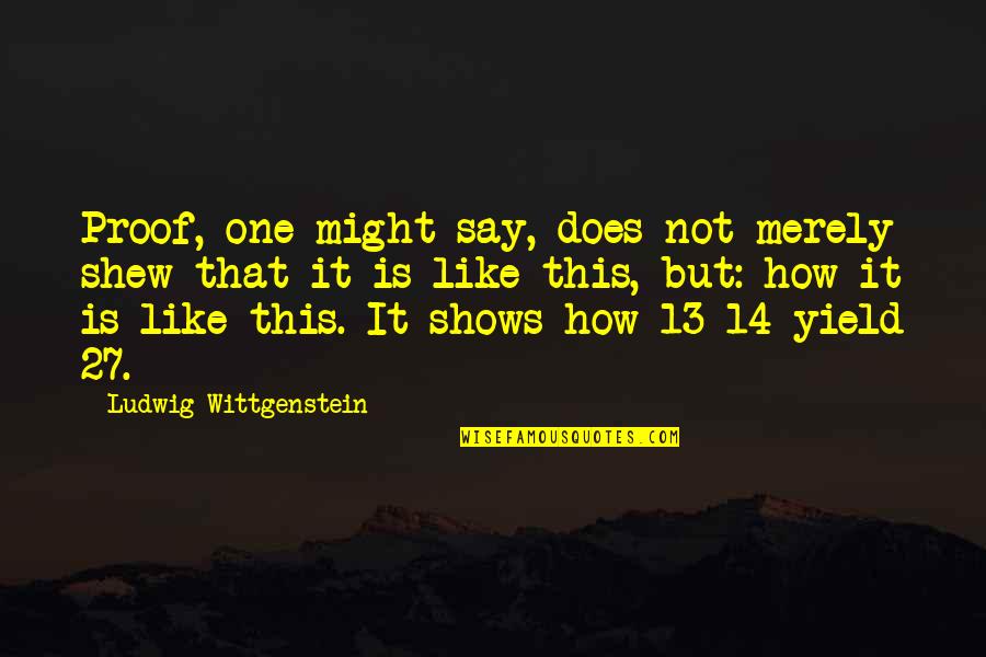 Prepositions Song Quotes By Ludwig Wittgenstein: Proof, one might say, does not merely shew Prepositions Song Quotes By Ludwig Wittgenstein: Proof, one might say, does not merely shew