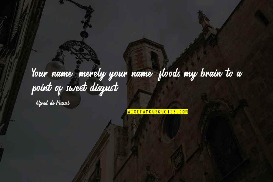 Prepossess Quotes By Alfred De Musset: Your name, merely your name, floods my brain Prepossess Quotes By Alfred De Musset: Your name, merely your name, floods my brain