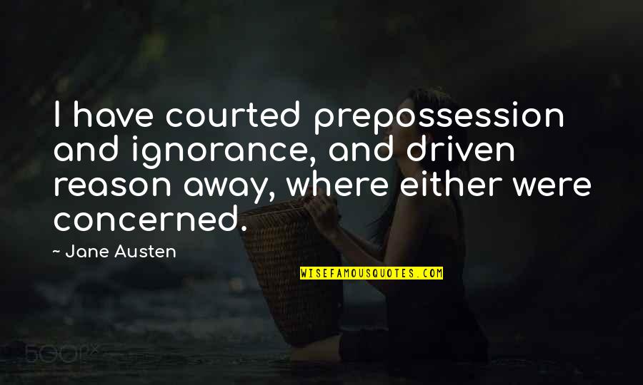 Prepossession Quotes By Jane Austen: I have courted prepossession and ignorance, and driven Prepossession Quotes By Jane Austen: I have courted prepossession and ignorance, and driven