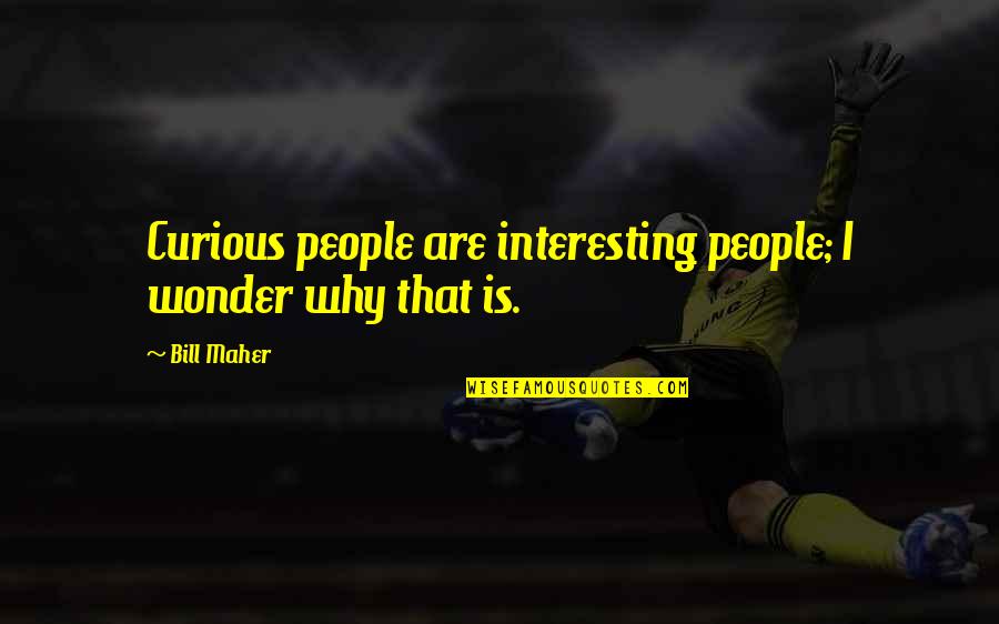 Preposterosity Quotes By Bill Maher: Curious people are interesting people; I wonder why