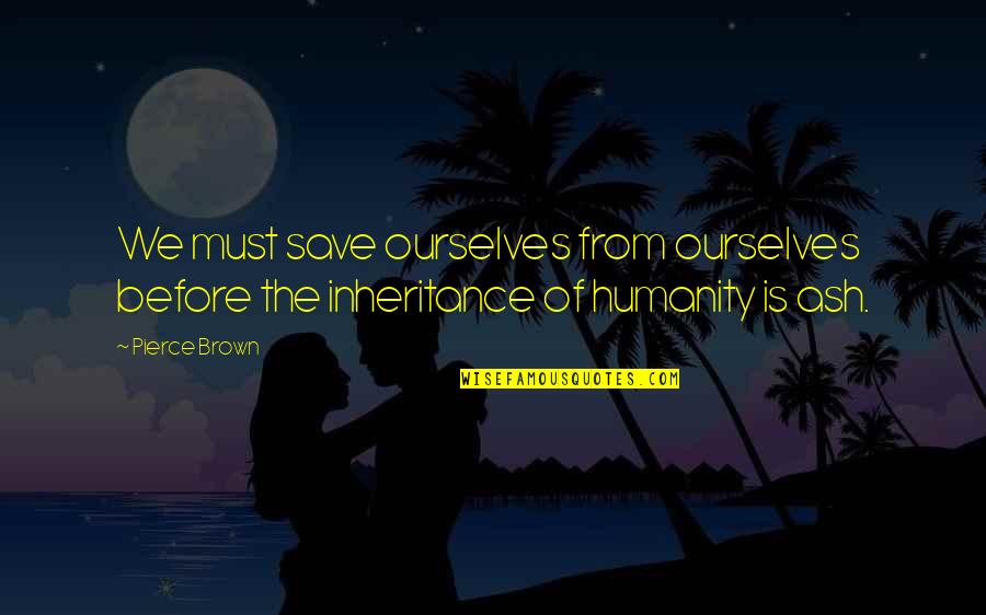 Preppy Girl Quotes By Pierce Brown: We must save ourselves from ourselves before the