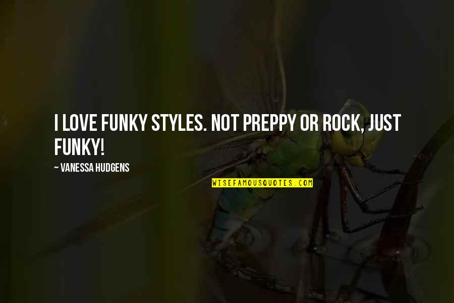 Preppy Quotes By Vanessa Hudgens: I love funky styles. Not preppy or rock, Preppy Quotes By Vanessa Hudgens: I love funky styles. Not preppy or rock,