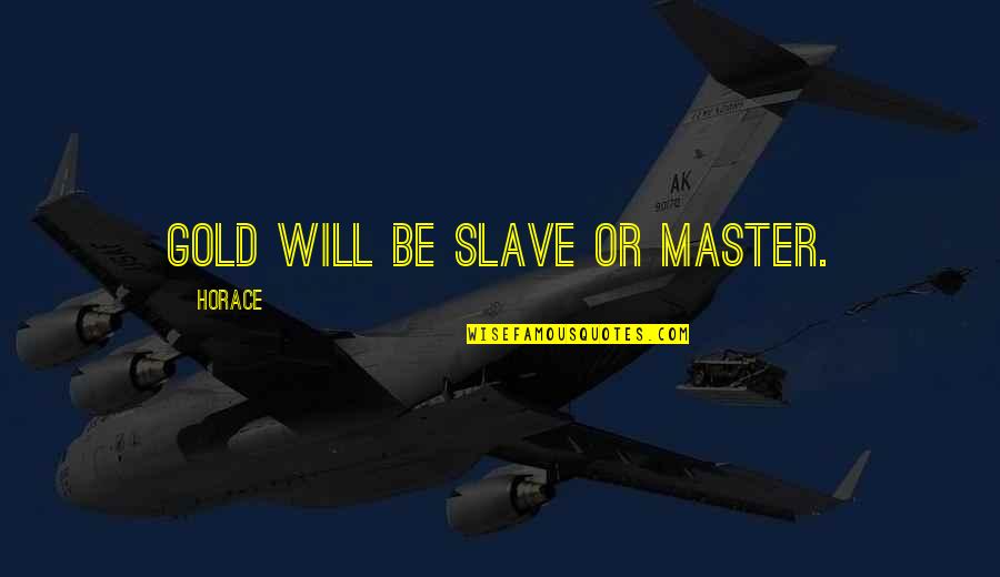 Preprepared Quotes By Horace: Gold will be slave or master. Preprepared Quotes By Horace: Gold will be slave or master.