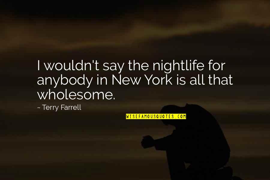 Preprepared Quotes By Terry Farrell: I wouldn't say the nightlife for anybody in