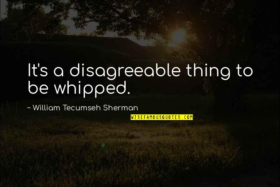 Preprogrammed Setting Quotes By William Tecumseh Sherman: It's a disagreeable thing to be whipped. Preprogrammed Setting Quotes By William Tecumseh Sherman: It's a disagreeable thing to be whipped.