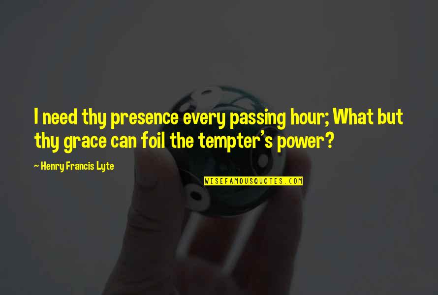 Preprograms Quotes By Henry Francis Lyte: I need thy presence every passing hour; What