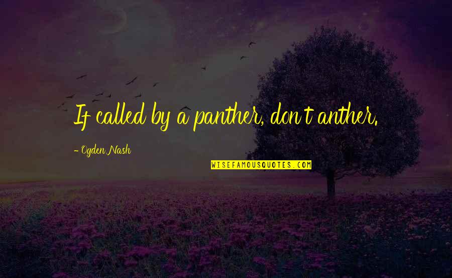 Prepulate Quotes By Ogden Nash: If called by a panther, don't anther.