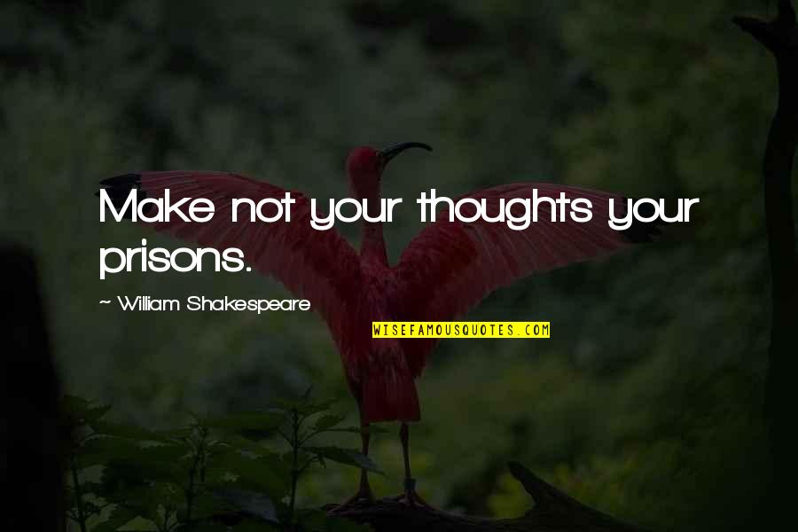 Prepuna Quotes By William Shakespeare: Make not your thoughts your prisons. Prepuna Quotes By William Shakespeare: Make not your thoughts your prisons.