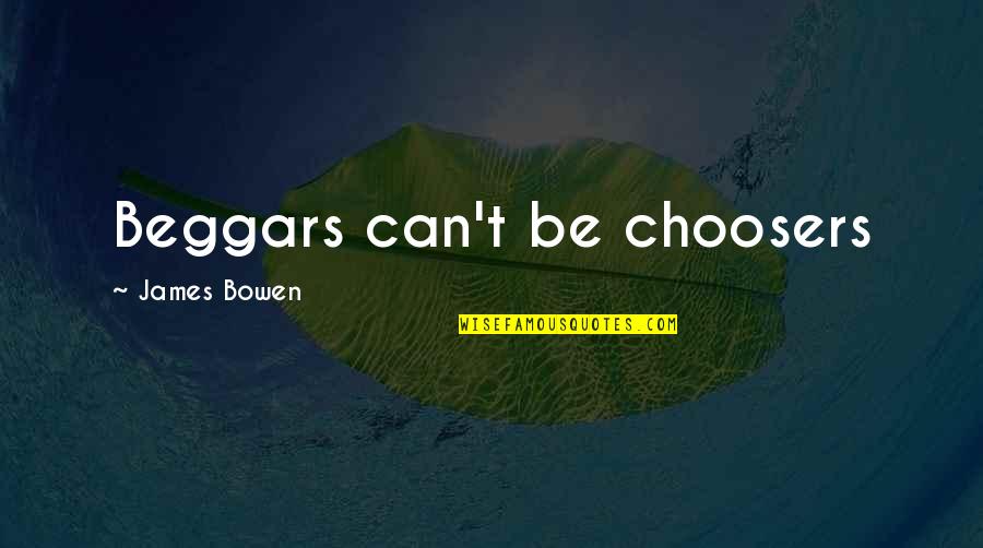 Preradoviceva Petrovaradin Quotes By James Bowen: Beggars can't be choosers Preradoviceva Petrovaradin Quotes By James Bowen: Beggars can't be choosers