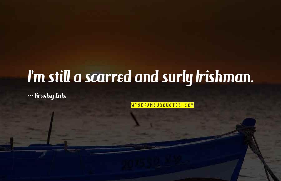 Prerak Prasanga Quotes By Kresley Cole: I'm still a scarred and surly Irishman. Prerak Prasanga Quotes By Kresley Cole: I'm still a scarred and surly Irishman.