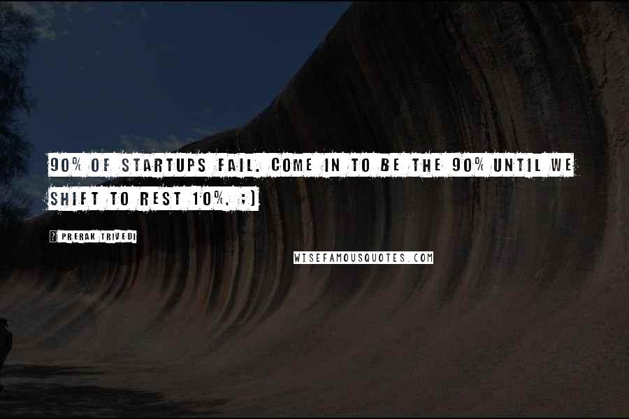 Prerak Trivedi quotes: 90% of Startups fail. Come in to be the 90% until we shift to rest 10%. ;)