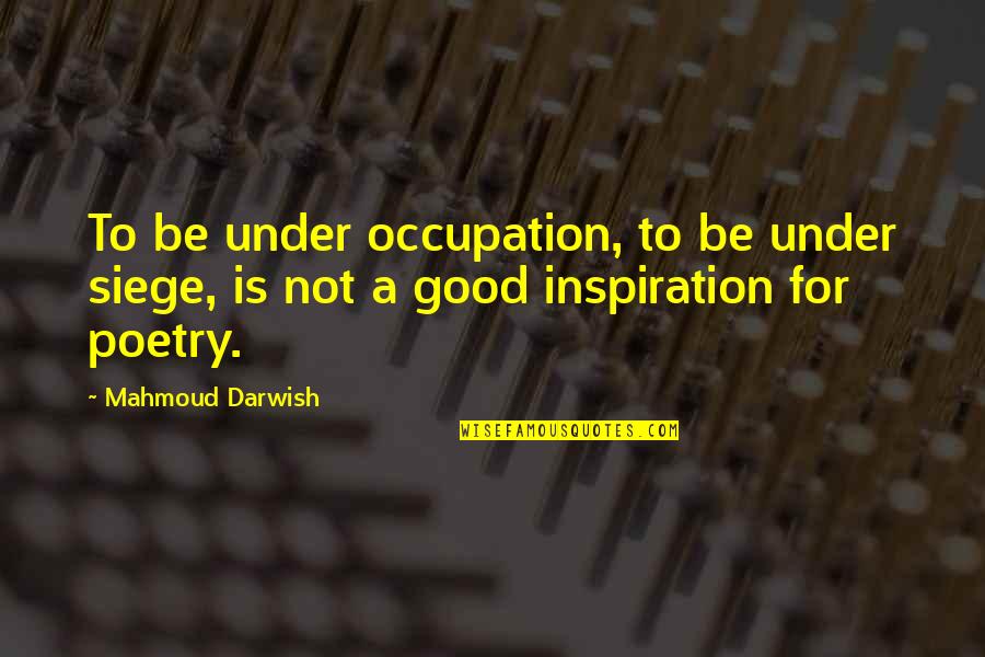 Prerano Odrasli Quotes By Mahmoud Darwish: To be under occupation, to be under siege,