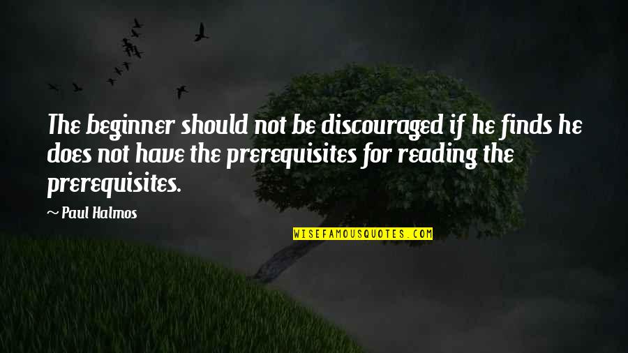 Prerequisites Quotes By Paul Halmos: The beginner should not be discouraged if he