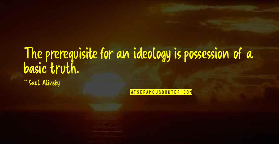 Prerequisites Quotes By Saul Alinsky: The prerequisite for an ideology is possession of