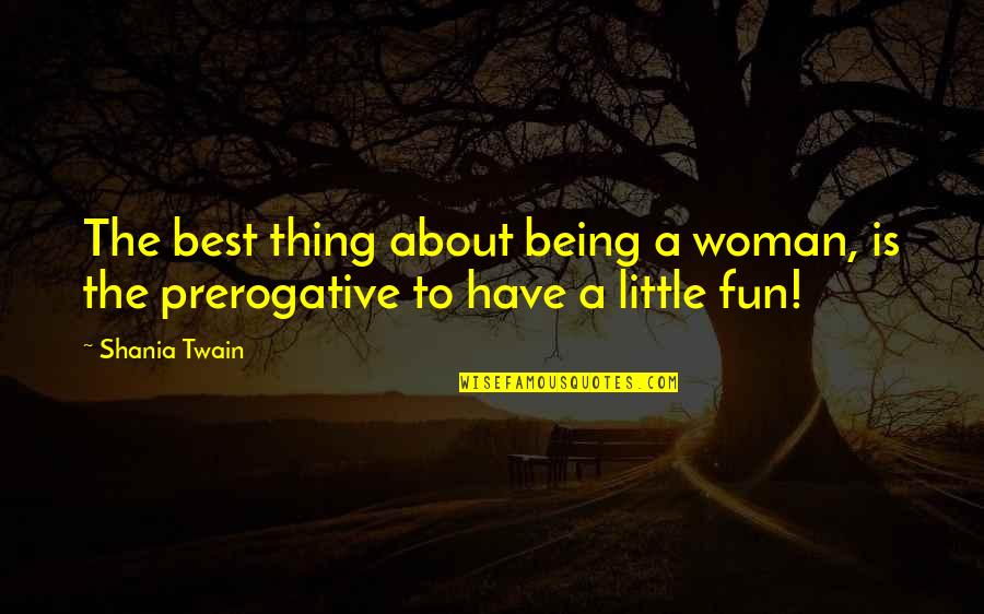 Prerogative Vs Prerogative Quotes By Shania Twain: The best thing about being a woman, is