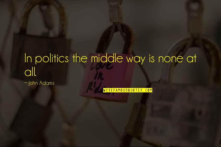 Prerrogativa Que Quotes By John Adams: In politics the middle way is none at Prerrogativa Que Quotes By John Adams: In politics the middle way is none at