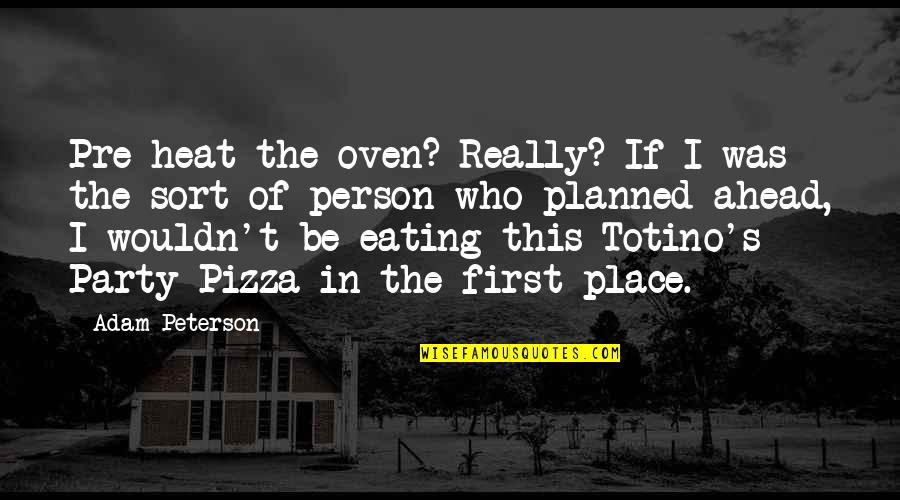 Pre's Quotes By Adam Peterson: Pre-heat the oven? Really? If I was the