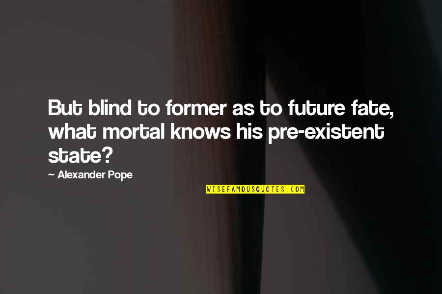 Pre's Quotes By Alexander Pope: But blind to former as to future fate,